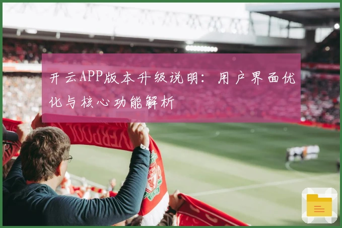 开云APP版本升级说明：用户界面优化与核心功能解析