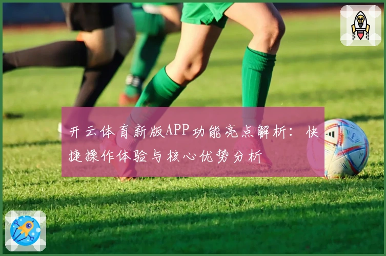 开云体育新版APP功能亮点解析：快捷操作体验与核心优势分析