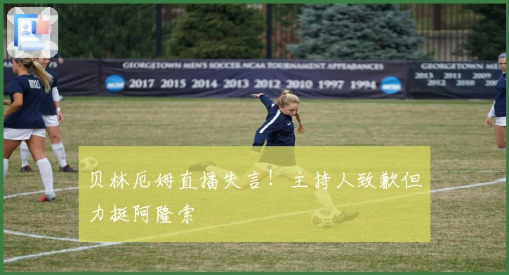 贝林厄姆直播失言！主持人致歉但力挺阿隆索