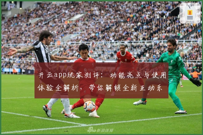 开云app玩家测评：功能亮点与使用体验全解析，带你解锁全新互动乐趣