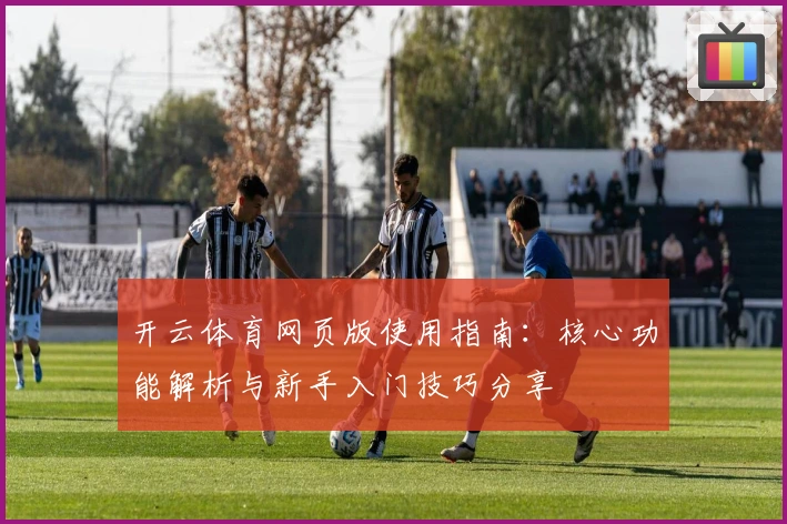 开云体育网页版使用指南：核心功能解析与新手入门技巧分享