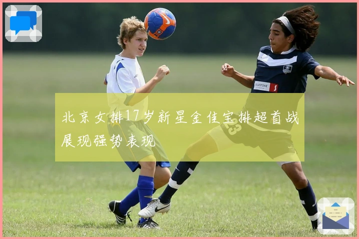 北京女排17岁新星金佳宝排超首战展现强势表现