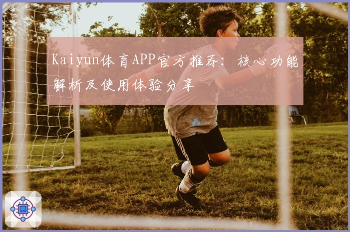 Kaiyun体育APP官方推荐:核心功能解析及使用体验分享