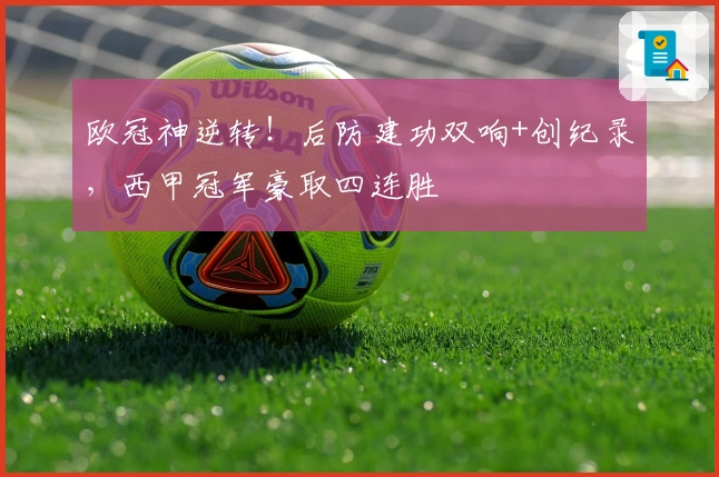 欧冠神逆转！后防建功双响+创纪录，西甲冠军豪取四连胜