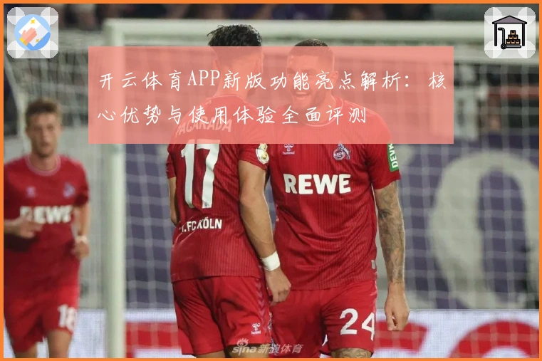 开云体育APP新版功能亮点解析:核心优势与使用体验全面评测