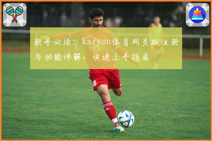 新手必读：kaiyun体育网页版注册与功能详解，快速上手指南