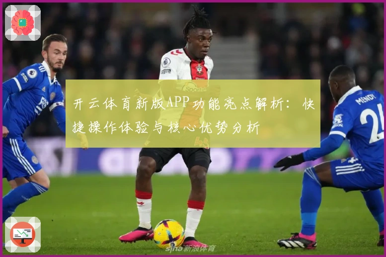 开云体育新版APP功能亮点解析：快捷操作体验与核心优势分析