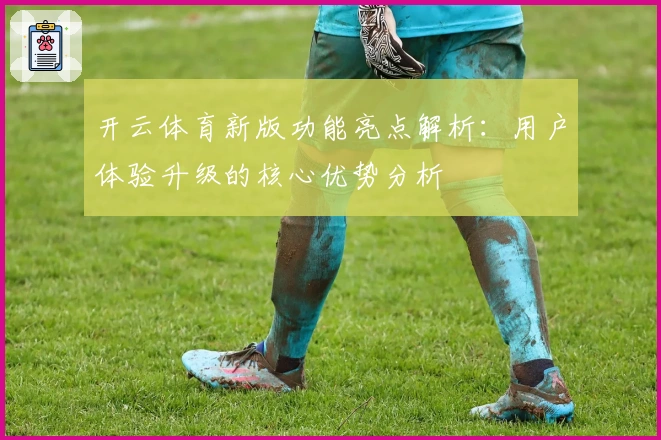 开云体育新版功能亮点解析：用户体验升级的核心优势分析