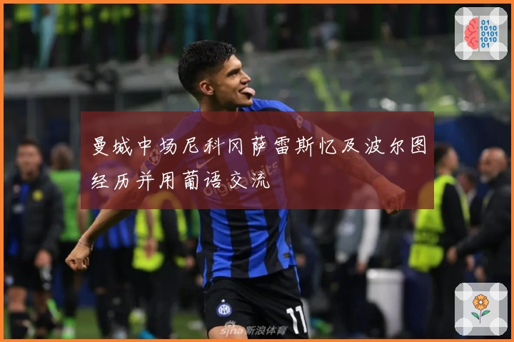 曼城中场尼科冈萨雷斯忆及波尔图经历并用葡语交流
