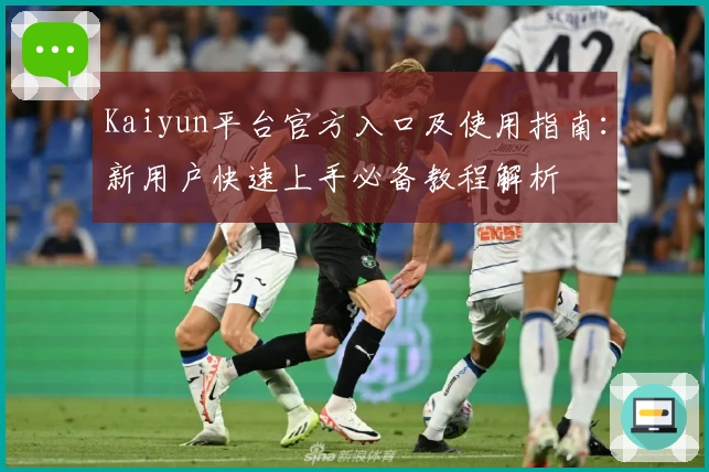 Kaiyun平台官方入口及使用指南：新用户快速上手必备教程解析