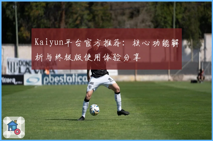 Kaiyun平台官方推荐：核心功能解析与终极版使用体验分享