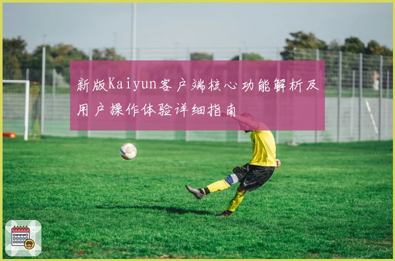 新版Kaiyun客户端核心功能解析及用户操作体验详细指南