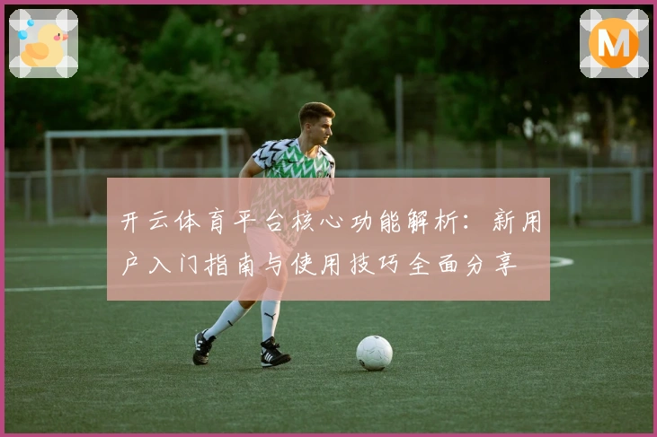 开云体育平台核心功能解析：新用户入门指南与使用技巧全面分享