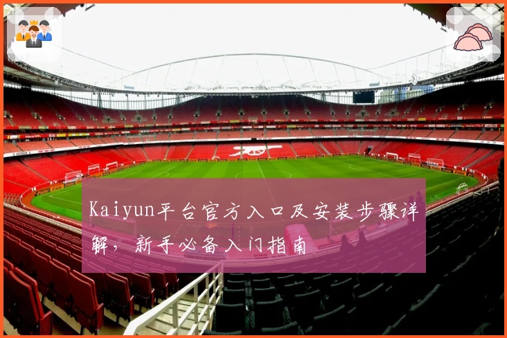 Kaiyun平台官方入口及安装步骤详解，新手必备入门指南