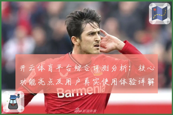 开云体育平台综合评测分析：核心功能亮点及用户真实使用体验详解