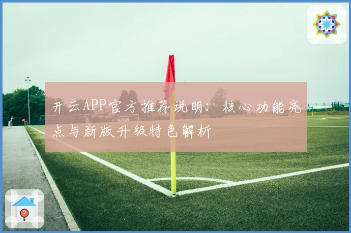 开云APP官方推荐说明：核心功能亮点与新版升级特色解析