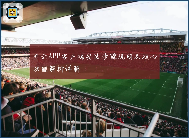 开云APP客户端安装步骤说明及核心功能解析详解