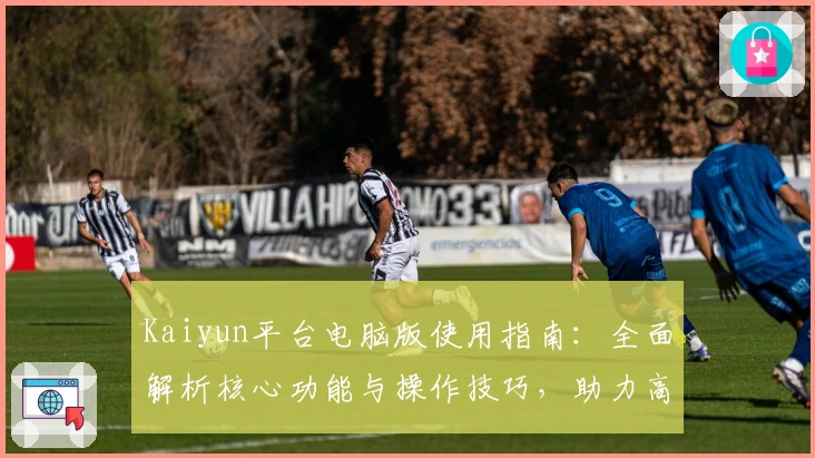 Kaiyun平台电脑版使用指南：全面解析核心功能与操作技巧，助力高效应用体验