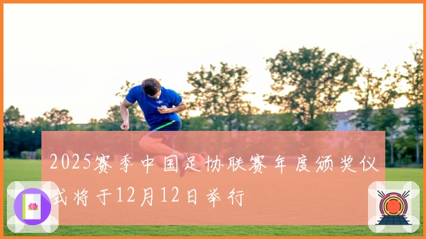 2025赛季中国足协联赛年度颁奖仪式将于12月12日举行
