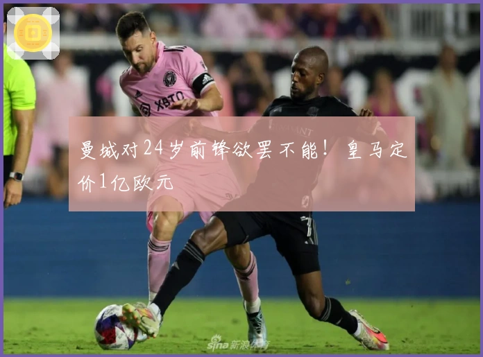 曼城对24岁前锋欲罢不能！皇马定价1亿欧元